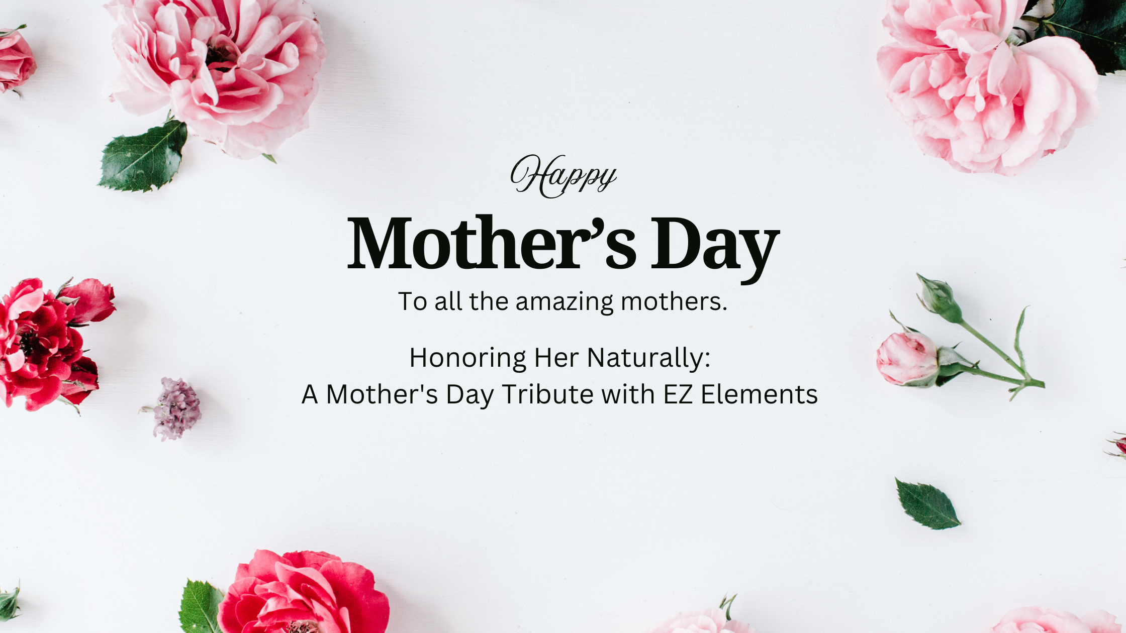 Honoring Her Naturally: A Mother’s Day Tribute with EZ Elements 🌷